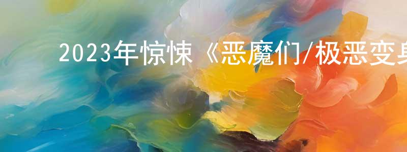 ﻿安建强发布﻿2023年惊悚《恶魔们/极恶变身》BD韩语中字迅雷下载_电影天堂